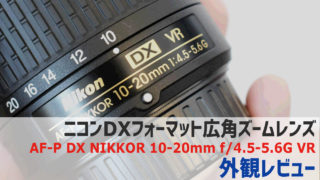 AF-P DX NIKKOR 10-20mm f/4.5-5.6G VR外観レビュー